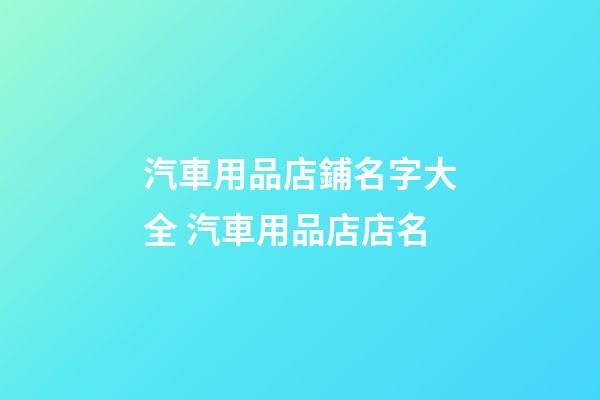 汽車用品店鋪名字大全 汽車用品店店名-第1張-店鋪起名-玄機派